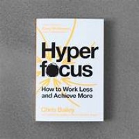 Hyper Focus : How to Work Less and Achieve More
